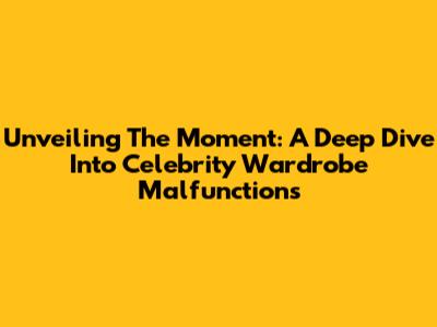 Unveiling The Moment: A Deep Dive Into Celebrity Wardrobe Malfunctions