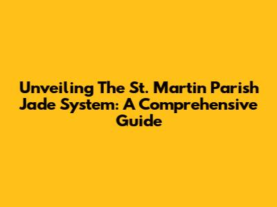 Unveiling The St. Martin Parish Jade System: A Comprehensive Guide