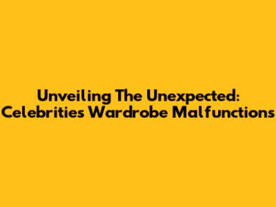 Unveiling The Unexpected: Celebrities' Wardrobe Malfunctions