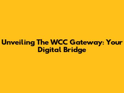 Unveiling The WCC Gateway: Your Digital Bridge