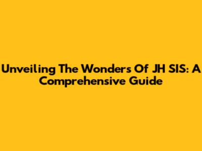 Unveiling The Wonders Of JH SIS: A Comprehensive Guide
