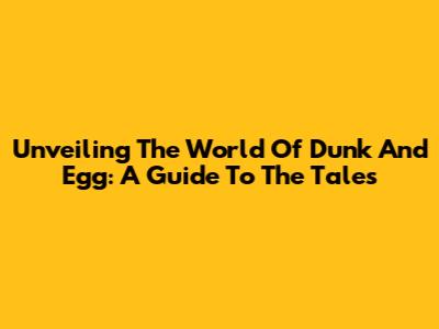 Unveiling The World Of Dunk And Egg: A Guide To The Tales