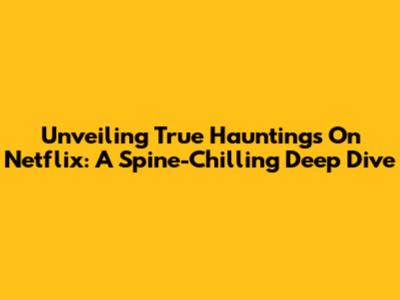 Unveiling True Hauntings On Netflix: A Spine-Chilling Deep Dive