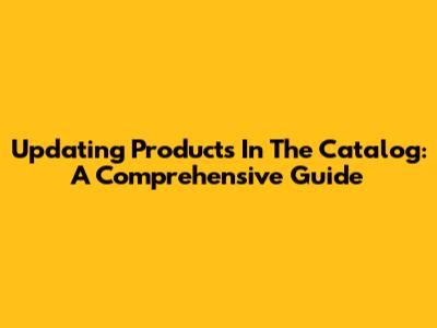 Updating Products In The Catalog: A Comprehensive Guide