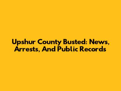 Upshur County Busted: News, Arrests, And Public Records