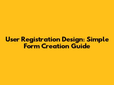 User Registration Design: Simple Form Creation Guide