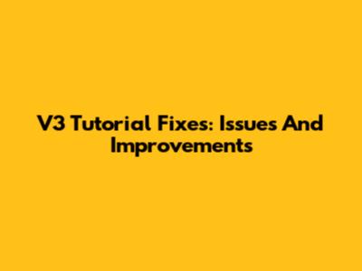 V3 Tutorial Fixes: Issues And Improvements