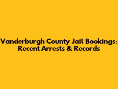 Vanderburgh County Jail Bookings: Recent Arrests & Records