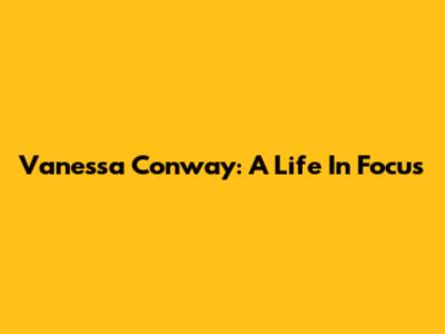 Vanessa Conway: A Life In Focus