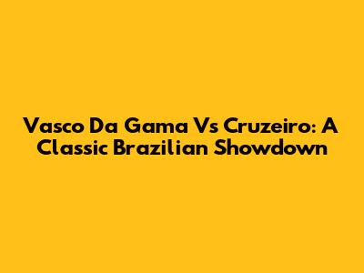 Vasco Da Gama Vs Cruzeiro: A Classic Brazilian Showdown