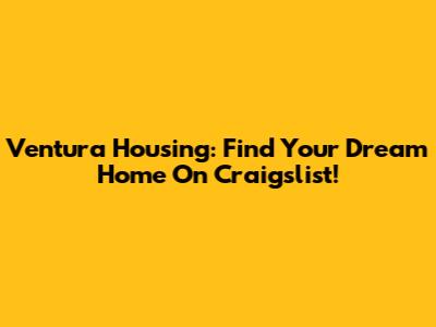 Ventura Housing: Find Your Dream Home On Craigslist!