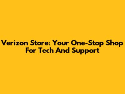 Verizon Store: Your One-Stop Shop For Tech And Support