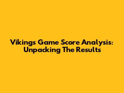 Vikings Game Score Analysis: Unpacking The Results