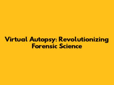 Virtual Autopsy: Revolutionizing Forensic Science