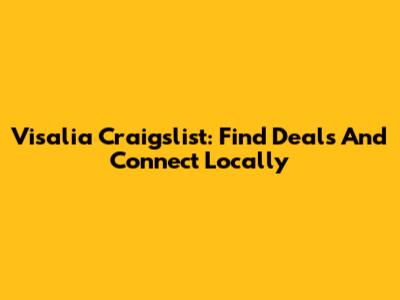 Visalia Craigslist: Find Deals And Connect Locally