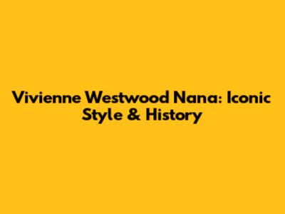 Vivienne Westwood Nana: Iconic Style & History