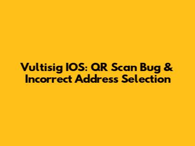 Vultisig IOS: QR Scan Bug & Incorrect Address Selection