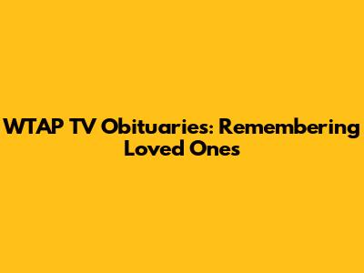 WTAP TV Obituaries: Remembering Loved Ones