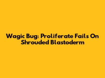 Wagic Bug: Proliferate Fails On Shrouded Blastoderm