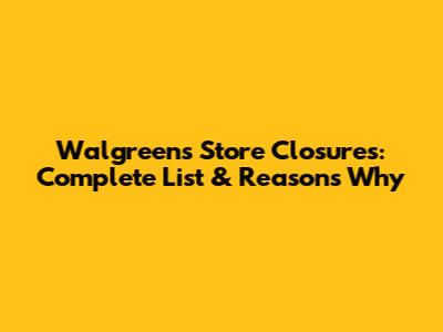 Walgreens Store Closures: Complete List & Reasons Why