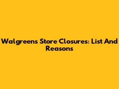 Walgreens Store Closures: List And Reasons