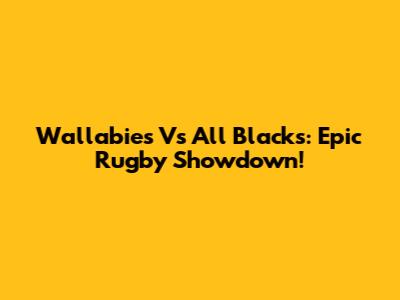Wallabies Vs All Blacks: Epic Rugby Showdown!