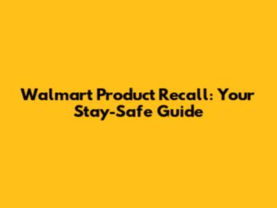 Walmart Product Recall: Your Stay-Safe Guide