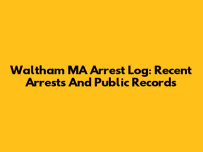 Waltham MA Arrest Log: Recent Arrests And Public Records