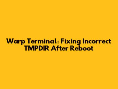Warp Terminal: Fixing Incorrect TMPDIR After Reboot