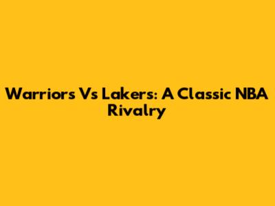 Warriors Vs Lakers: A Classic NBA Rivalry
