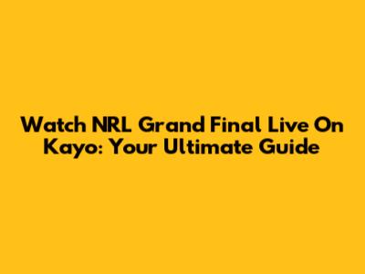Watch NRL Grand Final Live On Kayo: Your Ultimate Guide