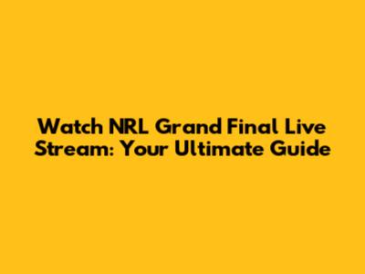 Watch NRL Grand Final Live Stream: Your Ultimate Guide