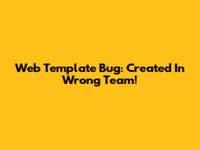Web Template Bug: Created In Wrong Team!