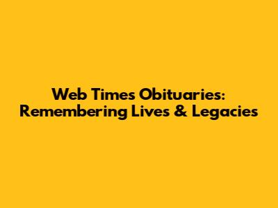Web Times Obituaries: Remembering Lives & Legacies