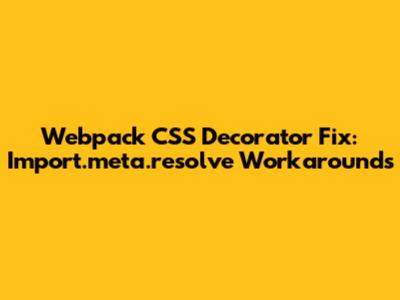 Webpack CSS Decorator Fix: Import.meta.resolve Workarounds