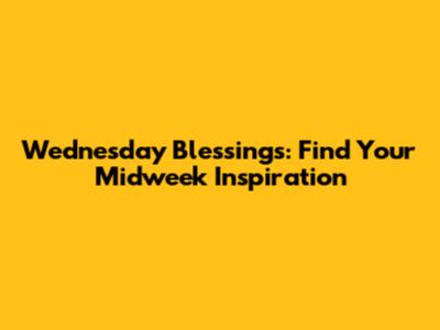 Wednesday Blessings: Find Your Midweek Inspiration