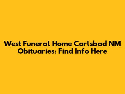 West Funeral Home Carlsbad NM Obituaries: Find Info Here