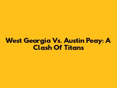 West Georgia Vs. Austin Peay: A Clash Of Titans