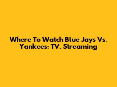 Where To Watch Blue Jays Vs. Yankees: TV, Streaming