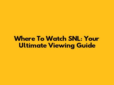 Where To Watch SNL: Your Ultimate Viewing Guide