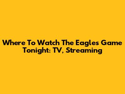Where To Watch The Eagles Game Tonight: TV, Streaming