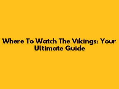 Where To Watch The Vikings: Your Ultimate Guide