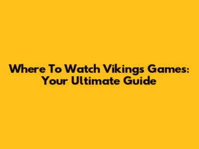 Where To Watch Vikings Games: Your Ultimate Guide