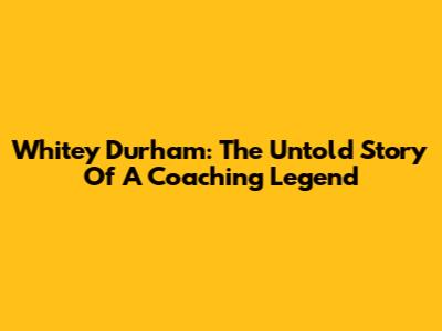 Whitey Durham: The Untold Story Of A Coaching Legend
