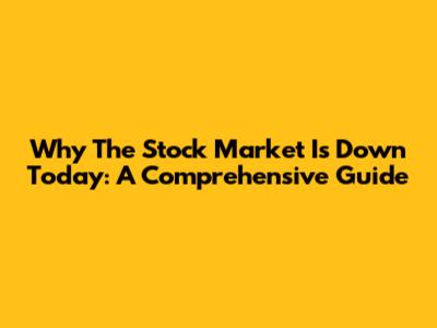 Why The Stock Market Is Down Today: A Comprehensive Guide