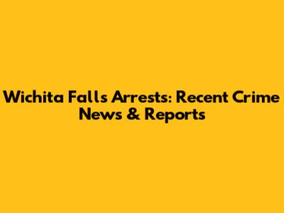 Wichita Falls Arrests: Recent Crime News & Reports