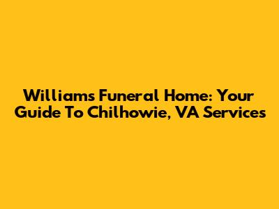 Williams Funeral Home: Your Guide To Chilhowie, VA Services