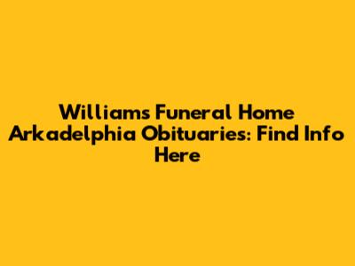 Williams Funeral Home Arkadelphia Obituaries: Find Info Here