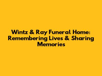 Wintz & Ray Funeral Home: Remembering Lives & Sharing Memories