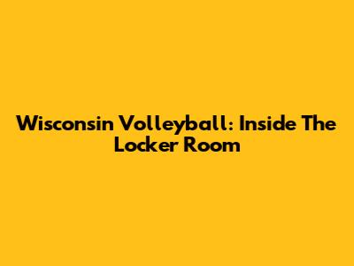 Wisconsin Volleyball: Inside The Locker Room